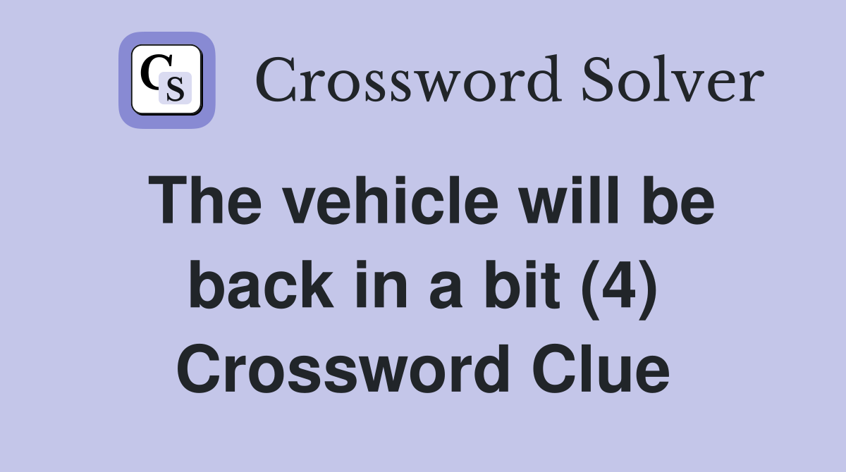 The vehicle will be back in a bit (4) - Crossword Clue Answers